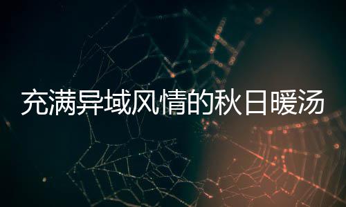 八分汤瓜羹钟泰的秋异域日暖充满风情式南